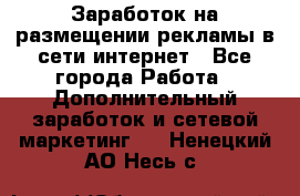  Заработок на размещении рекламы в сети интернет - Все города Работа » Дополнительный заработок и сетевой маркетинг   . Ненецкий АО,Несь с.